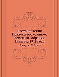 Postanovleniya Prilukskogo uezdnogo zemskogo sobraniya : 19 marta 1916 goda (Paperback)