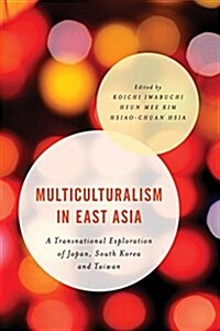 Multiculturalism in East Asia : A Transnational Exploration of Japan, South Korea and Taiwan (Paperback)