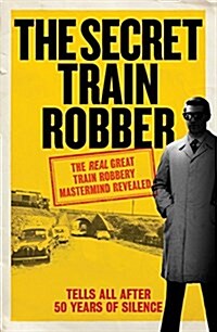 The Secret Train Robber : The Real Great Train Robbery Mastermind Revealed (Hardcover)