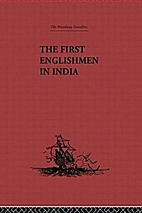 The First Englishmen in India : Letters and Narratives of Sundry Elizabethans Written by Themselves (Paperback)