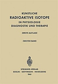 Radioactive Isotopes in Physiology Diagnostics and Therapy / K?stliche Radioaktive Isotope in Physiologie Diagnostik Und Therapie: Volume II / Zweite (Paperback, Softcover Repri)