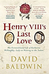 Henry VIIIs Last Love : The Extraordinary Life of Katherine Willoughby, Lady in Waiting to the Tudors (Hardcover)