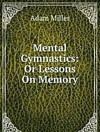 Mental Gymnastics: Or Lessons On Memory (Paperback)