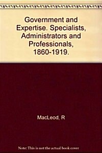 Government and Expertise : Specialists, Administrators and Professionals, 1860-1919 (Hardcover)