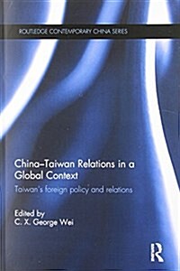 China-Taiwan Relations in a Global Context : Taiwans Foreign Policy and Relations (Paperback)