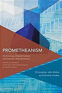 Prometheanism : Technology, Digital Culture and Human Obsolescence (Hardcover)