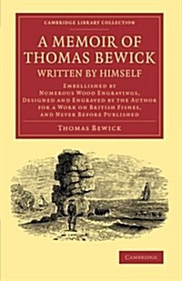 A Memoir of Thomas Bewick Written by Himself : Embellished by Numerous Wood Engravings, Designed and Engraved by the Author for a Work on British Fish (Paperback)