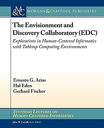 The Envisionment and Discovery Collaboratory (Edc): Explorations in Human-Centered Informatics with Tabletop Computing Environments (Paperback)