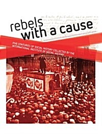 Rebels with a Cause : Five Centuries of Social History Collected by the International Institute of Social History (Hardcover)
