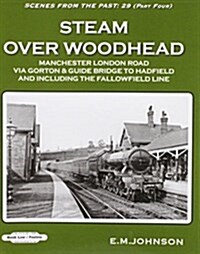 Steam Over Woodhead Scenes From the Past : 29 Part Four : Manchester London Rd Via Gortonb & Guide Bridge to Hadfield & Including the Fallowfield Line (Paperback)