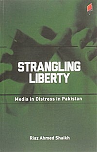 Strangling Liberty: Media in Distress in Pakistan (Paperback)