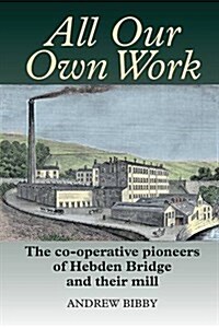 All Our Own Work : The Co-Operative Pioneers of Hebden Bridge and Their Mill (Paperback)