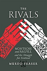 The Rivals : Montrose and Argyll and the Struggle for Scotland (Paperback)
