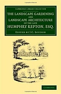 The Landscape Gardening and Landscape Architecture of the Late Humphry Repton, Esq. : Being his Entire Works on These Subjects (Paperback)