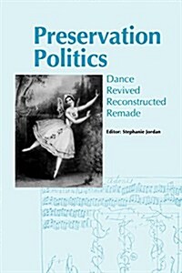 Preservation Politics : Dance Revived, Reconstructed, Remade - Proceedings of the Conference at the University of Surrey Roehampton, November 1997 (Paperback)