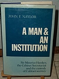 A Man and an Institution : Sir Maurice Hankey, the Cabinet Secretariat and the Custody of Cabinet Secrecy (Hardcover)