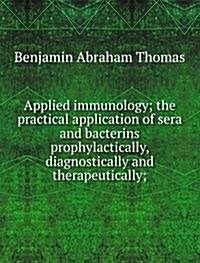 Applied immunology; the practical application of sera and bacterins prophylactically, diagnostically and therapeutically; (Paperback)