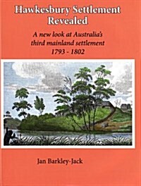 Hawkesbury Settlement Revealed: A New Look at Australias Third Mainland Settlement 1793-1802 (Hardcover)