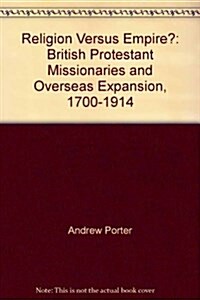 Religion Versus Empire? : British Protestant Missionaries and Overseas Expansion, 1700-1914 (Hardcover)