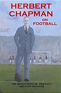Herbert Chapman on Football : The Reflections of Arsenals Greatest Manager (Paperback)