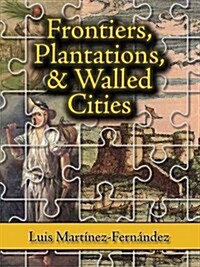 Frontiers, Plantations, and Walled Cities : Essays on Society, Culture, and Politics in the Hispanic Caribbean (1800-1945) (Hardcover)