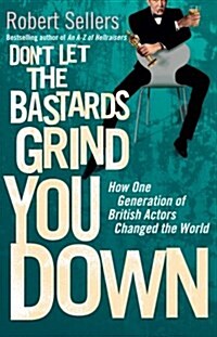 Dont Let the Bastards Grind You Down : How One Generation of British Actors Changed the World (Paperback)