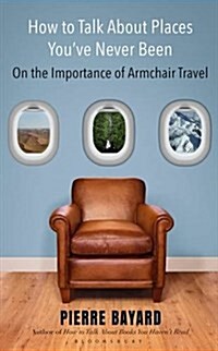 How to Talk About Places Youve Never Been : On the Importance of Armchair Travel (Hardcover)