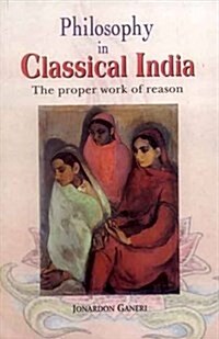 Philosophy in Classical India : The Proper Work of Reason (Paperback)
