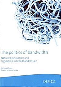 The Politics of Bandwidth : Network Innovation and Regulation in Broadband Britain (Paperback)