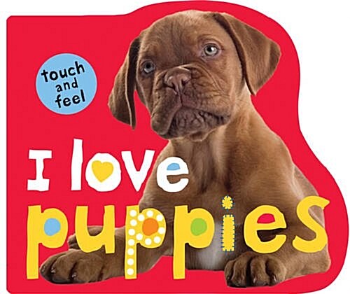 I Love Puppies : I Love Touch & Feel (Board Book)