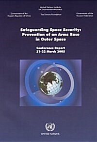 Safeguarding Space Security, Prevention of an Arms Race in Outer Space: Conference Report 21-22 March 2005 (Paperback)