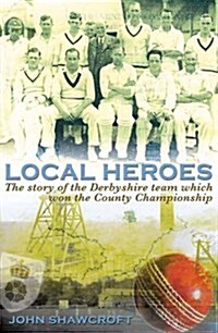 Local Heroes : The Story of the Derbyshire Team Which Won the County Championship (Paperback)