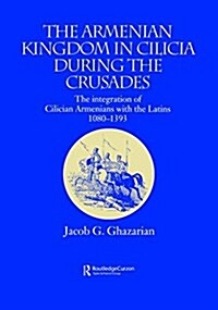 The Armenian Kingdom in Cilicia During the Crusades : The Integration of Cilician Armenians with the Latins, 1080-1393 (Paperback)