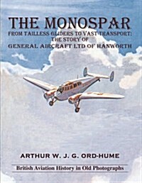 The Monospar: From Tailless Gliders to Vast Transport : The Story of General Aircraft Ltd. of Hanworth (Paperback)