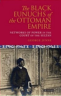 The Black Eunuchs of the Ottoman Empire : Networks of Power in the Court of the Sultan (Hardcover)