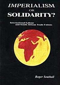 Imperialism or Solidarity : International Labour and South African Labour Trade Unions (Paperback)