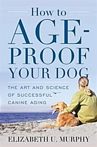 How to Age-Proof Your Dog: The Art and Science of Successful Canine Aging (Hardcover)