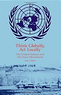 Think Globally, Act Locally : United Nations and the Peace Movements (Paperback)