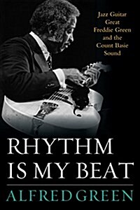 Rhythm Is My Beat: Jazz Guitar Great Freddie Green and the Count Basie Sound (Hardcover)