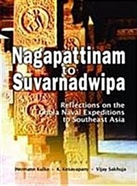 Nagappattinam to Suvarnadweepa : Reflections on the Chola Naval Expeditions in Southeast Asia (Paperback)