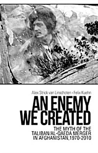 An Enemy We Created : The Myth of the Taliban / Al-Qaeda Merger in Afghanistan, 1970-2010 (Paperback)