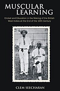 Muscular Learning: Cricket and Education in the Making of the British West Indies at the End of the 19th Century (Paperback)