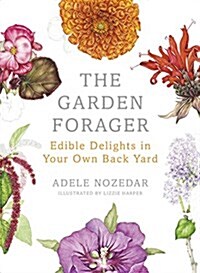 The Garden Forager : Edible Delights in Your Own Back Yard (Hardcover)