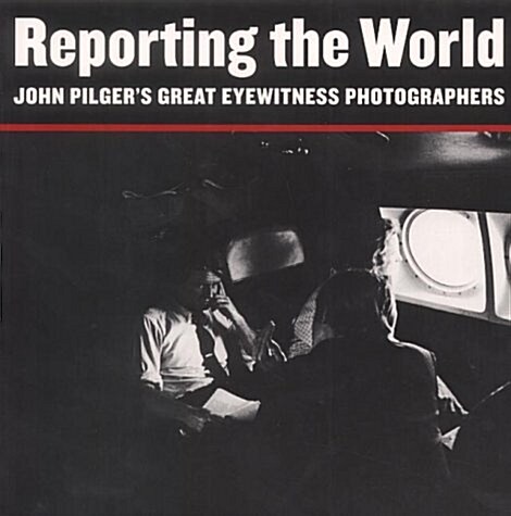 Reporting the World : John Pilgers Great Eyewitness Photographers (Paperback)
