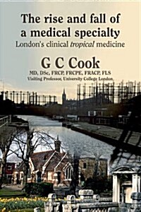 The Rise and Fall of a Medical Specialty : Londons Clinical Tropical Medicine (Hardcover)