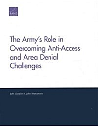 The Armys Role in Overcoming Anti-Access and Area Denial Challenges (Paperback)