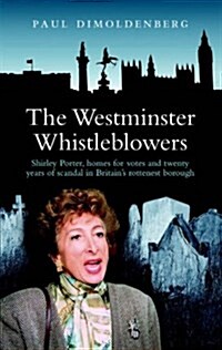 The Westminster Whistleblowers : Shirley Porter, Homes for Votes and Scandal in Britains Rottenest Borough (Paperback)