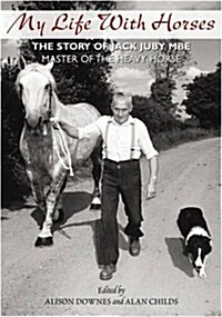 My Life with Horses : The Story of Jack Juby MBE Master of the Heavy Horse (Hardcover)