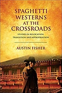 Spaghetti Westerns at the Crossroads : Studies in Relocation, Transition and Appropriation (Hardcover)