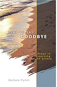 Time to Say Goodbye : Steps in Learning to Grieve (Paperback)